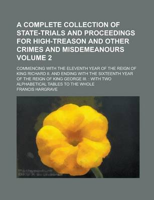 Book cover for A Complete Collection of State-Trials and Proceedings for High-Treason and Other Crimes and Misdemeanours; Commencing with the Eleventh Year of the Reign of King Richard II. and Ending with the Sixteenth Year of the Reign of King Volume 2