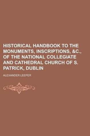 Cover of Historical Handbook to the Monuments, Inscriptions, &C., of the National Collegiate and Cathedral Church of S. Patrick, Dublin