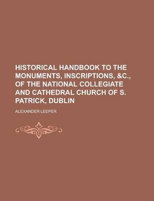 Book cover for Historical Handbook to the Monuments, Inscriptions, &C., of the National Collegiate and Cathedral Church of S. Patrick, Dublin