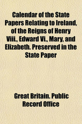 Cover of Calendar of the State Papers Relating to Ireland, of the Reigns of Henry VIII., Edward VI., Mary, and Elizabeth. Preserved in the State Paper