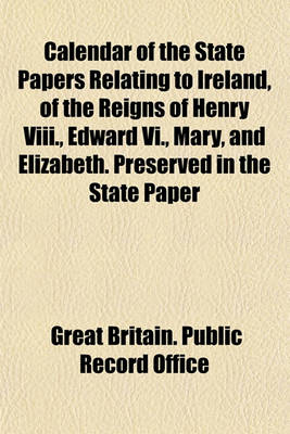 Book cover for Calendar of the State Papers Relating to Ireland, of the Reigns of Henry VIII., Edward VI., Mary, and Elizabeth. Preserved in the State Paper