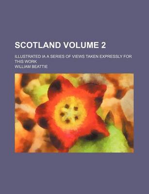 Book cover for Scotland Volume 2; Illustrated Ia a Series of Views Taken Expressly for This Work