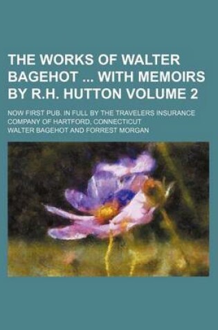 Cover of The Works of Walter Bagehot with Memoirs by R.H. Hutton Volume 2; Now First Pub. in Full by the Travelers Insurance Company of Hartford, Connecticut