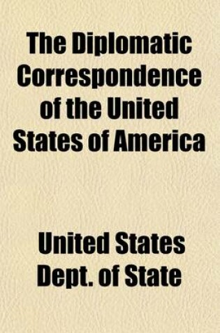 Cover of The Diplomatic Correspondence of the United States of America (Volume 7); From the Signing of the Definitive Treaty of Peace, 10th September, 1783, to the Adoption of the Constitution, March 4, 1789. Being the Letters of the Presidents of Congress, the Secreta