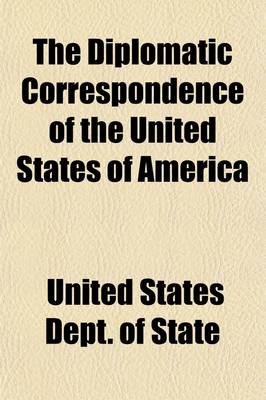 Book cover for The Diplomatic Correspondence of the United States of America (Volume 7); From the Signing of the Definitive Treaty of Peace, 10th September, 1783, to the Adoption of the Constitution, March 4, 1789. Being the Letters of the Presidents of Congress, the Secreta