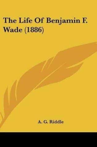 Cover of The Life Of Benjamin F. Wade (1886)