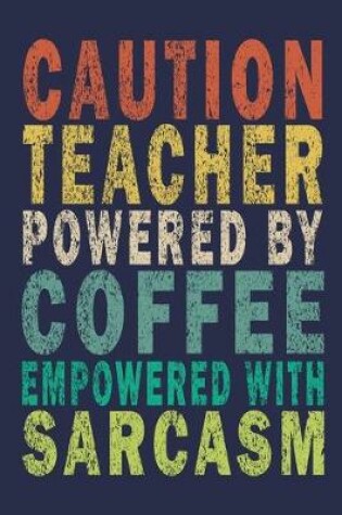 Cover of Caution Teacher Powered By Coffee Empowered With Sarcasm