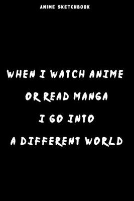 Cover of Anime sketchbook " when i watch anime or read manga i go into a different world "