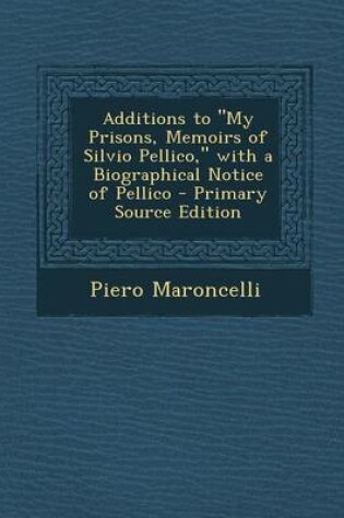 Cover of Additions to "My Prisons, Memoirs of Silvio Pellico," with a Biographical Notice of Pellico - Primary Source Edition