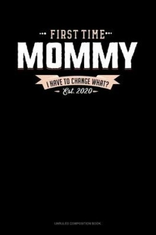 Cover of First Time Mommy Est. 2020 I Have To Change What?