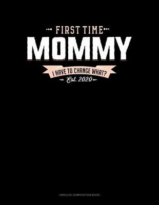 Cover of First Time Mommy Est. 2020 I Have To Change What?