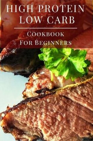 Cover of High Protein Low Carb Cookbook For Beginners