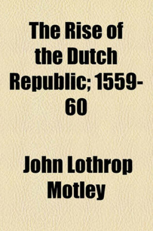 Cover of The Rise of the Dutch Republic; 1559-60