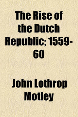 Book cover for The Rise of the Dutch Republic; 1559-60