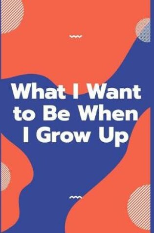 Cover of What I Want to Be When I Grow Up