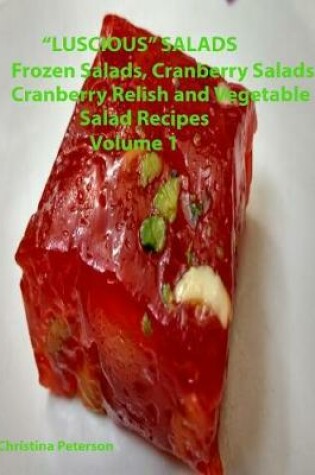 Cover of "Luscious" Salads, Frozen Salads, Cranberry Salads, Cranberry Relish, Vegetable Salad recipes Volume 1