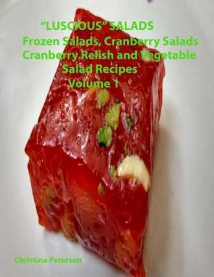 Book cover for "Luscious" Salads, Frozen Salads, Cranberry Salads, Cranberry Relish, Vegetable Salad recipes Volume 1