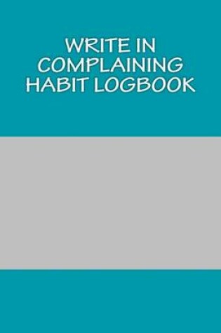 Cover of Write In COMPLAINING Habit Logbook