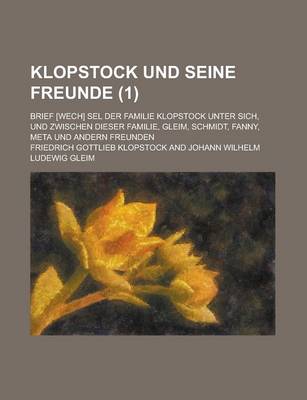 Book cover for Klopstock Und Seine Freunde; Brief [Wech] Sel Der Familie Klopstock Unter Sich, Und Zwischen Dieser Familie, Gleim, Schmidt, Fanny, Meta Und Andern Fr