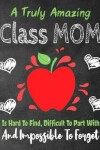 Book cover for A Truly Amazing Class Mom Is Hard To Find, Difficult To Part With And Impossible To Forget