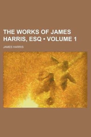 Cover of The Works of James Harris, Esq (Volume 1)