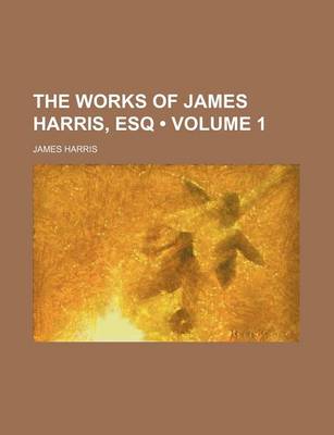 Book cover for The Works of James Harris, Esq (Volume 1)