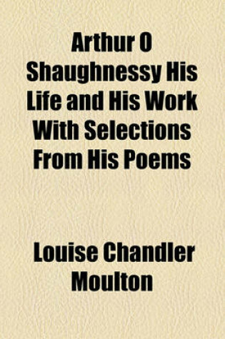 Cover of Arthur O Shaughnessy His Life and His Work with Selections from His Poems