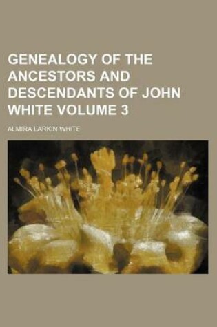 Cover of Genealogy of the Ancestors and Descendants of John White Volume 3