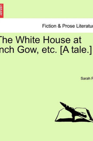 Cover of The White House at Inch Gow, Etc. [A Tale.]