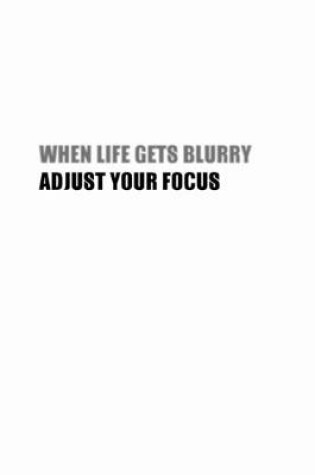 Cover of When Life Gets Blurry, Adjust Your Focus