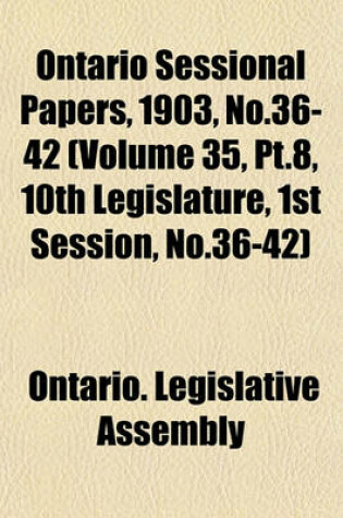 Cover of Ontario Sessional Papers, 1903, No.36-42 (Volume 35, PT.8, 10th Legislature, 1st Session, No.36-42)