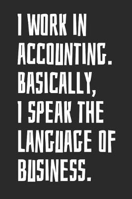 Book cover for I Work in Accounting, Basically I Speak the Language of Business.