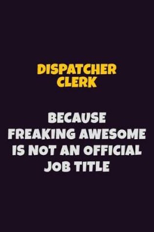 Cover of Dispatcher clerk, Because Freaking Awesome Is Not An Official Job Title