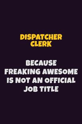 Book cover for Dispatcher clerk, Because Freaking Awesome Is Not An Official Job Title