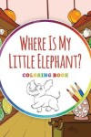 Book cover for Where Is My Little Elephant? - Coloring Book
