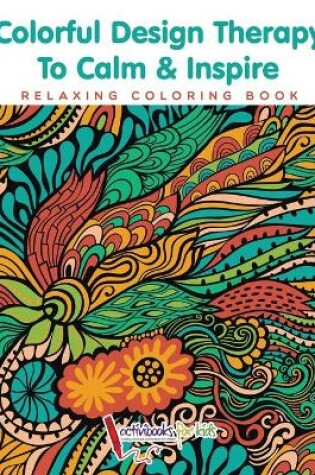 Cover of Colorful Design Therapy To Calm & Inspire - Relaxing Coloring Book