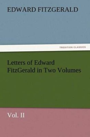 Cover of Letters of Edward Fitzgerald in Two Volumes Vol. II