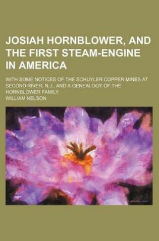 Cover of Josiah Hornblower, and the First Steam-Engine in America; With Some Notices of the Schuyler Copper Mines at Second River, N.J., and a Genealogy of the Hornblower Family