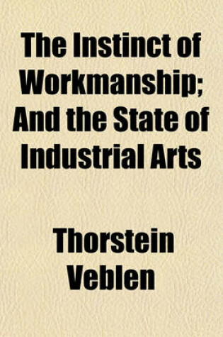 Cover of The Instinct of Workmanship; And the State of Industrial Arts