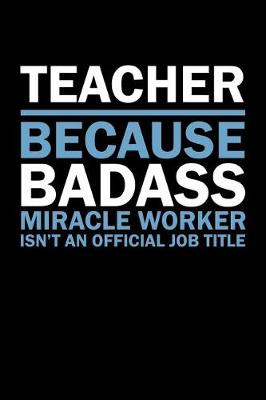 Book cover for Teacher Because Badass Miracle Worker Isn't An Official Job Title