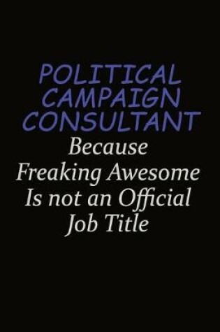 Cover of Political Campaign Consultant Because Freaking Awesome Is Not An Official Job Title