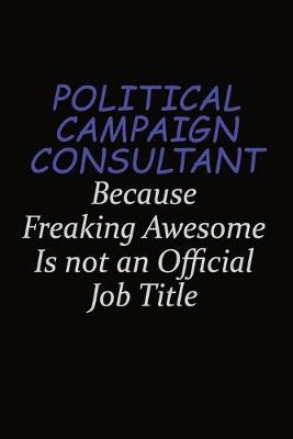 Book cover for Political Campaign Consultant Because Freaking Awesome Is Not An Official Job Title