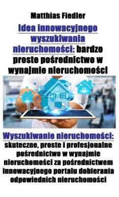 Book cover for Idea Innowacyjnego Wyszukiwania Nieruchomo&#347;ci: Bardzo Proste Po&#347;rednictwo W Wynajmie Nieruchomo&#347;ci: Wyszukiwanie Nieruchomo&#347;ci