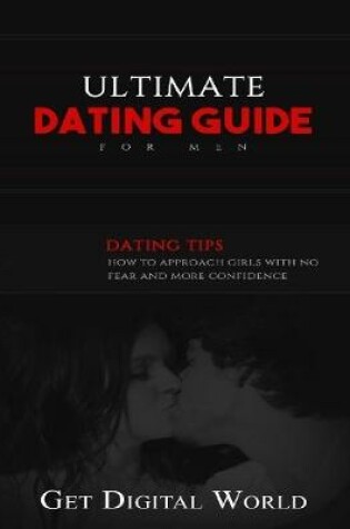 Cover of Ultimate Dating For Men Dating Tips How To Approach Girls With No Fear And More Confidence