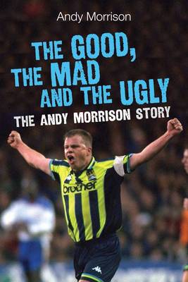 Book cover for The Good, the Mad and the Ugly: The Andy Morrison Story