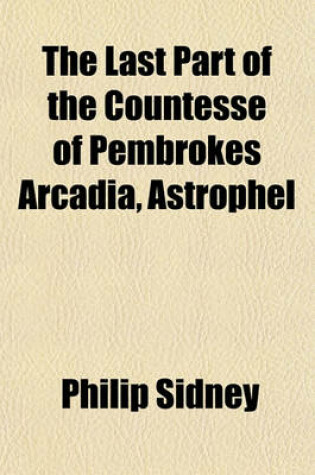 Cover of The Last Part of the Countesse of Pembrokes Arcadia, Astrophel