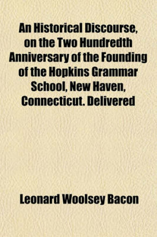 Cover of An Historical Discourse, on the Two Hundredth Anniversary of the Founding of the Hopkins Grammar School, New Haven, Connecticut. Delivered