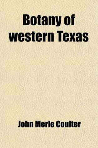 Cover of Botany of Western Texas Volume 1-3; A Manual of the Phanerograms and Pteridophytes of Western Texas