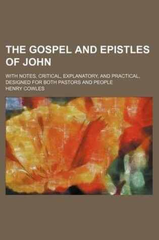 Cover of The Gospel and Epistles of John; With Notes, Critical, Explanatory, and Practical, Designed for Both Pastors and People