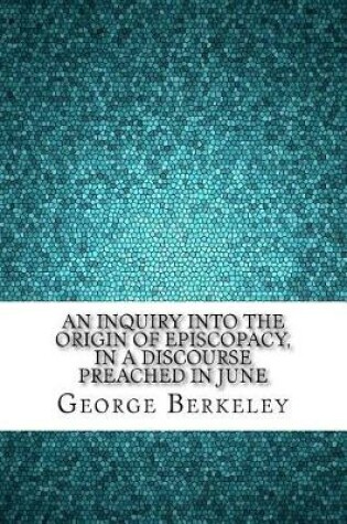 Cover of An Inquiry Into the Origin of Episcopacy, in a Discourse Preached in June